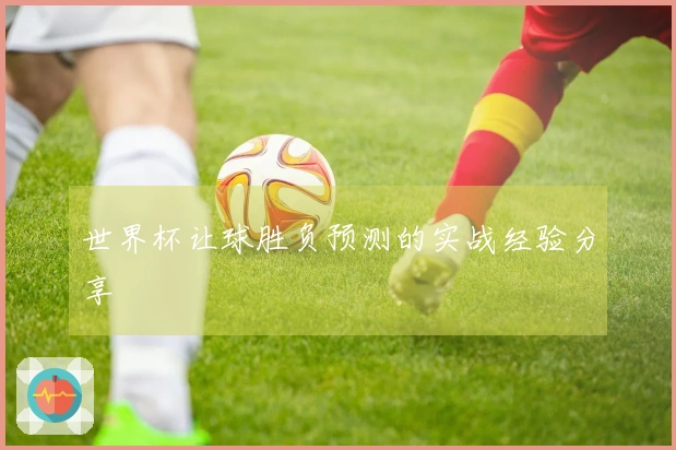 世界杯让球胜负预测的实战经验分享