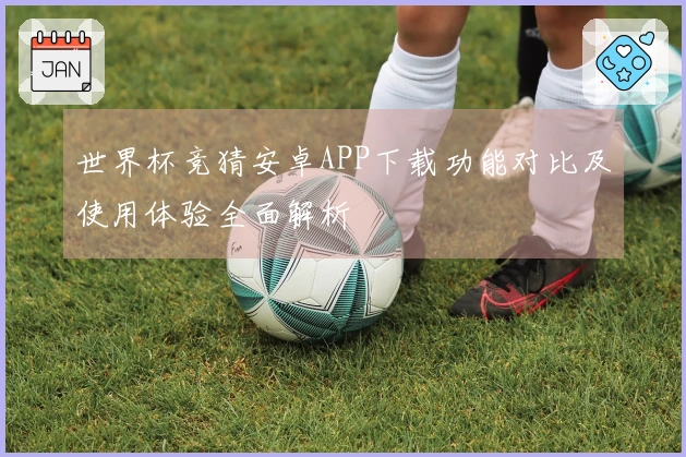 世界杯竞猜安卓APP下载功能对比及使用体验全面解析