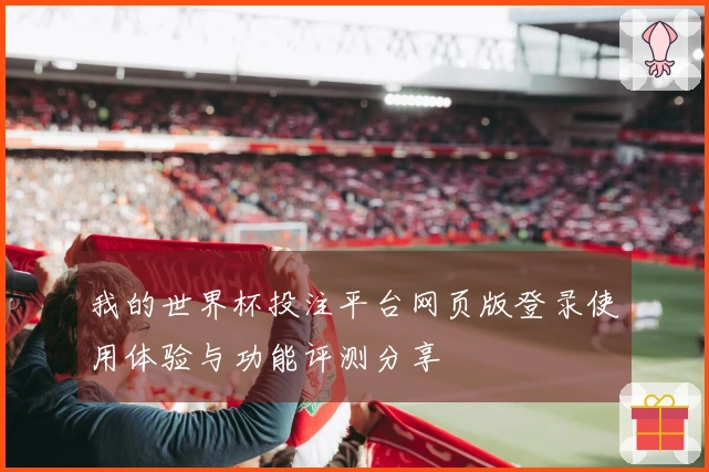 我的世界杯投注平台网页版登录使用体验与功能评测分享