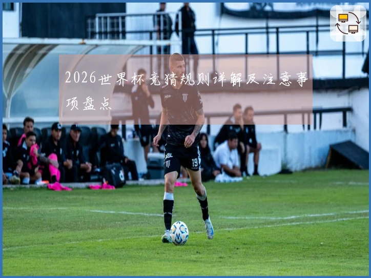 2026世界杯竞猜规则详解及注意事项盘点