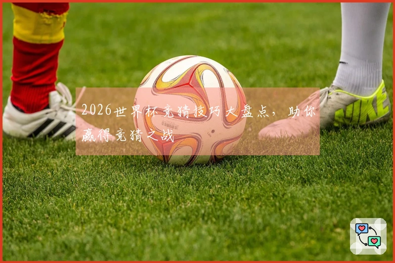 2026世界杯竞猜技巧大盘点，助你赢得竞猜之战