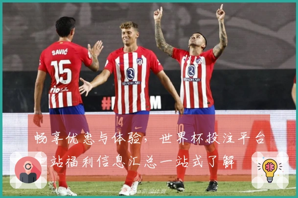 畅享优惠与体验，世界杯投注平台主站福利信息汇总一站式了解