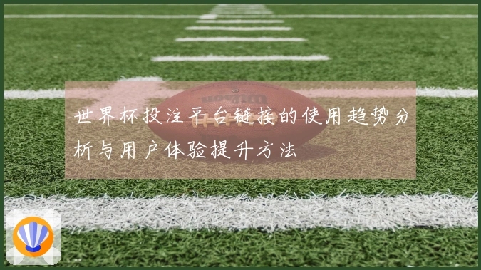 世界杯投注平台链接的使用趋势分析与用户体验提升方法