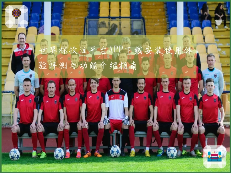 世界杯投注平台APP下载安装使用体验评测与功能介绍指南