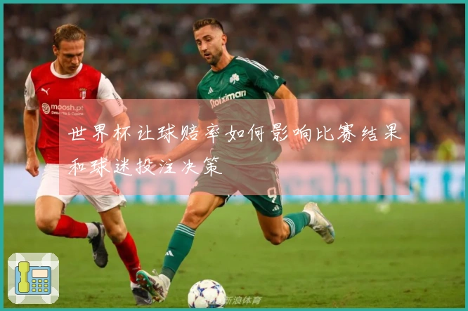 世界杯让球赔率如何影响比赛结果和球迷投注决策
