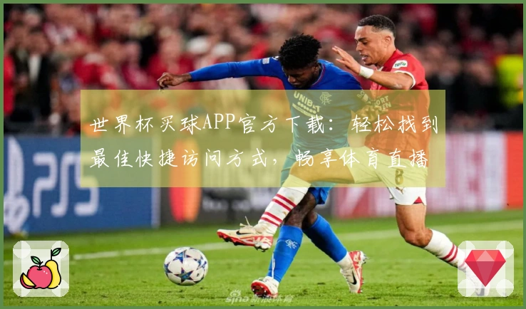 世界杯买球APP官方下载：轻松找到最佳快捷访问方式，畅享体育直播体验