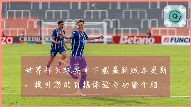 世界杯买球安卓下载最新版本更新,提升您的直播体验与功能介绍