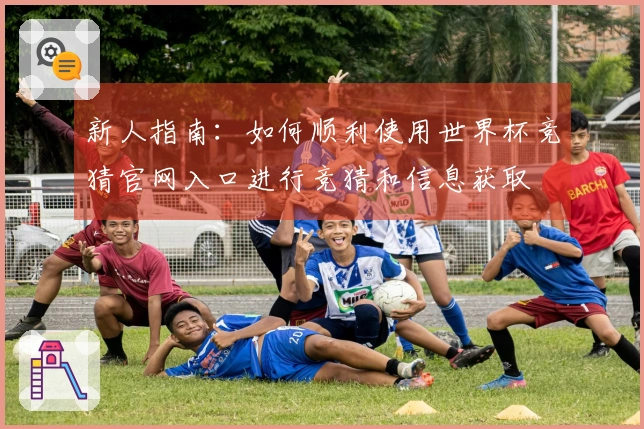 新人指南：如何顺利使用世界杯竞猜官网入口进行竞猜和信息获取