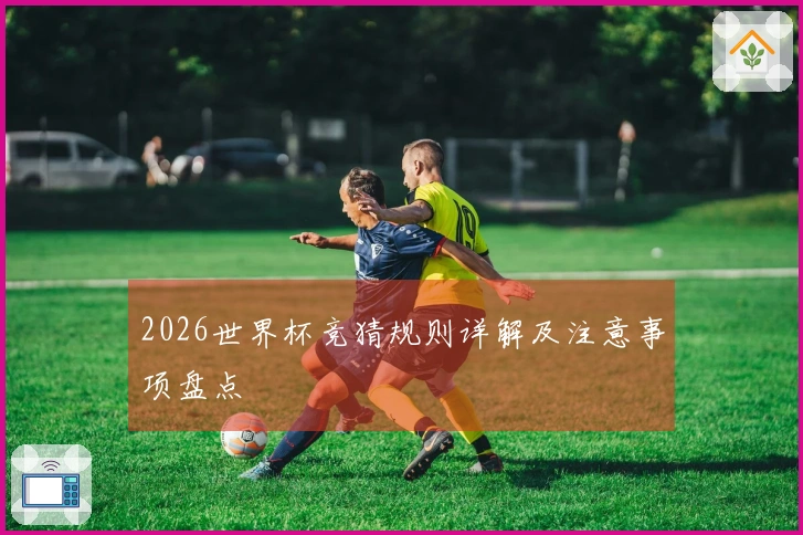 2026世界杯竞猜规则详解及注意事项盘点