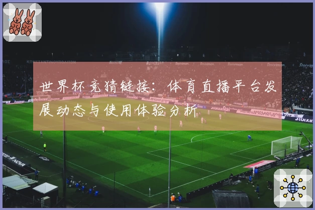 世界杯竞猜链接:体育直播平台发展动态与使用体验分析