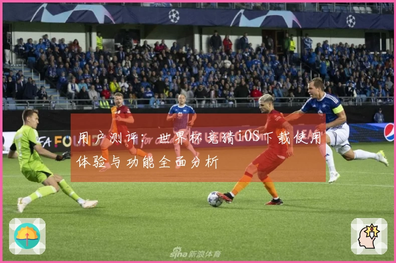 用户测评：世界杯竞猜iOS下载使用体验与功能全面分析