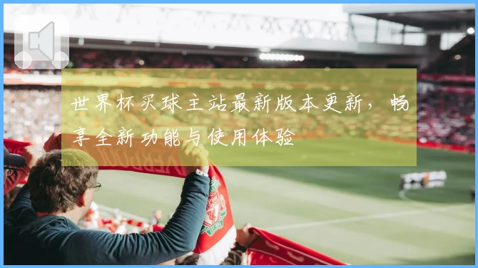 世界杯买球主站最新版本更新，畅享全新功能与使用体验