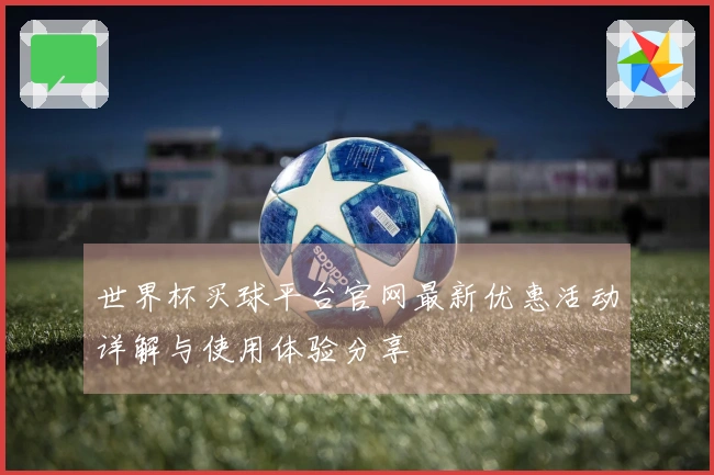 世界杯买球平台官网最新优惠活动详解与使用体验分享