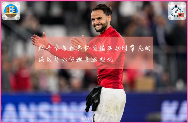 新手参与世界杯竞猜活动时常见的误区与如何避免这些坑