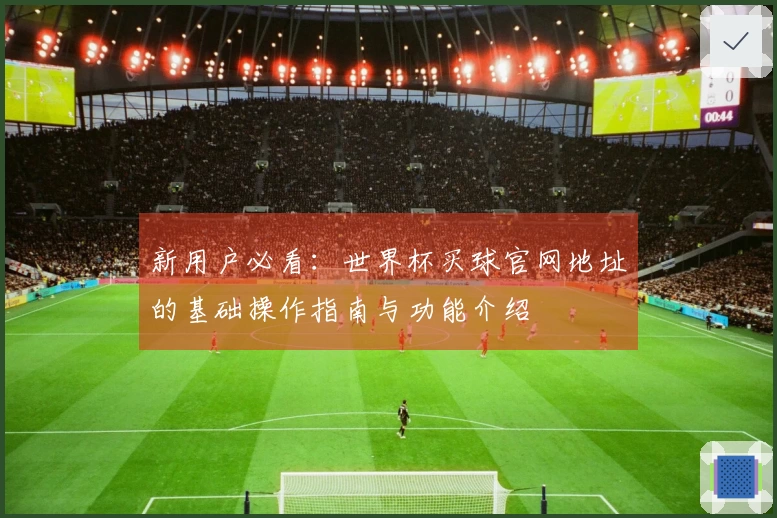 新用户必看：世界杯买球官网地址的基础操作指南与功能介绍