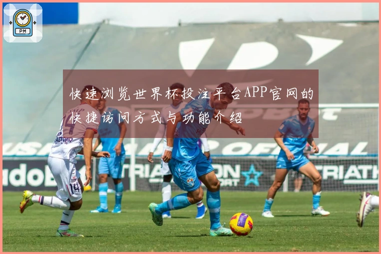 快速浏览世界杯投注平台APP官网的快捷访问方式与功能介绍