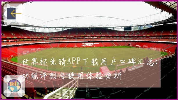 世界杯竞猜APP下载用户口碑汇总：功能评测与使用体验分析