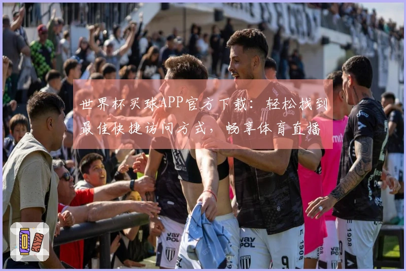 世界杯买球APP官方下载：轻松找到最佳快捷访问方式，畅享体育直播体验