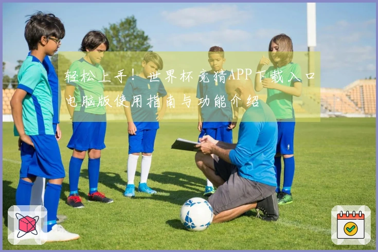 轻松上手！世界杯竞猜APP下载入口电脑版使用指南与功能介绍