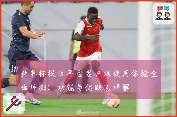 世界杯投注平台客户端使用体验全面评测：功能与优缺点详解
