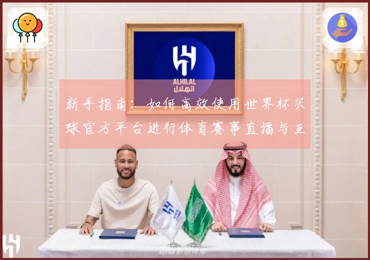 新手指南：如何高效使用世界杯买球官方平台进行体育赛事直播与互动